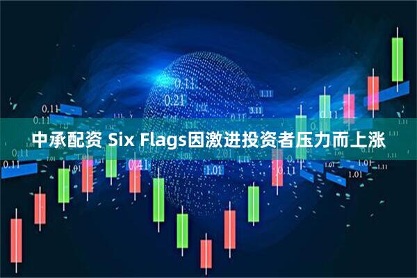中承配资 Six Flags因激进投资者压力而上涨