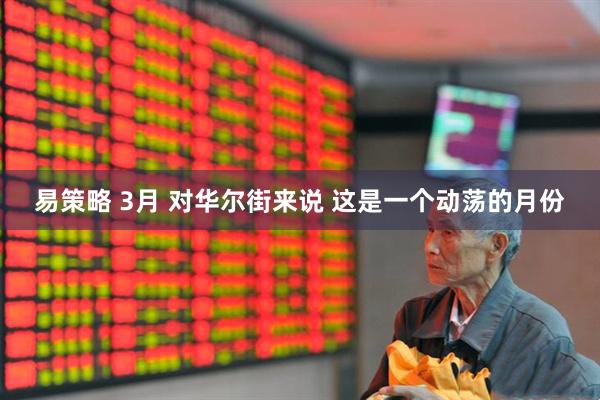 易策略 3月 对华尔街来说 这是一个动荡的月份
