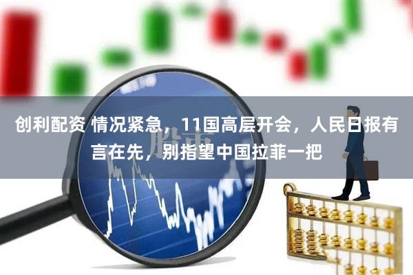 创利配资 情况紧急，11国高层开会，人民日报有言在先，别指望中国拉菲一把