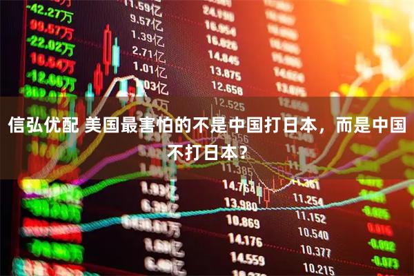信弘优配 美国最害怕的不是中国打日本，而是中国不打日本？