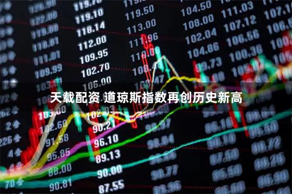 天载配资 道琼斯指数再创历史新高