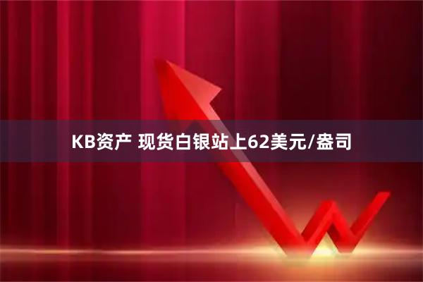 KB资产 现货白银站上62美元/盎司